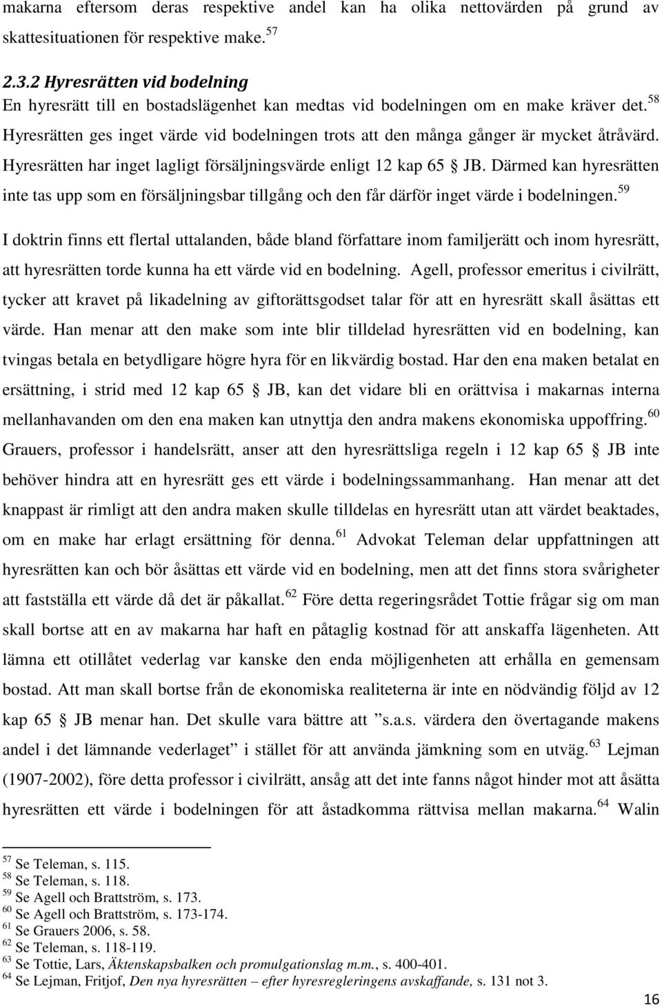 58 Hyresrätten ges inget värde vid bodelningen trots att den många gånger är mycket åtråvärd. Hyresrätten har inget lagligt försäljningsvärde enligt 12 kap 65 JB.