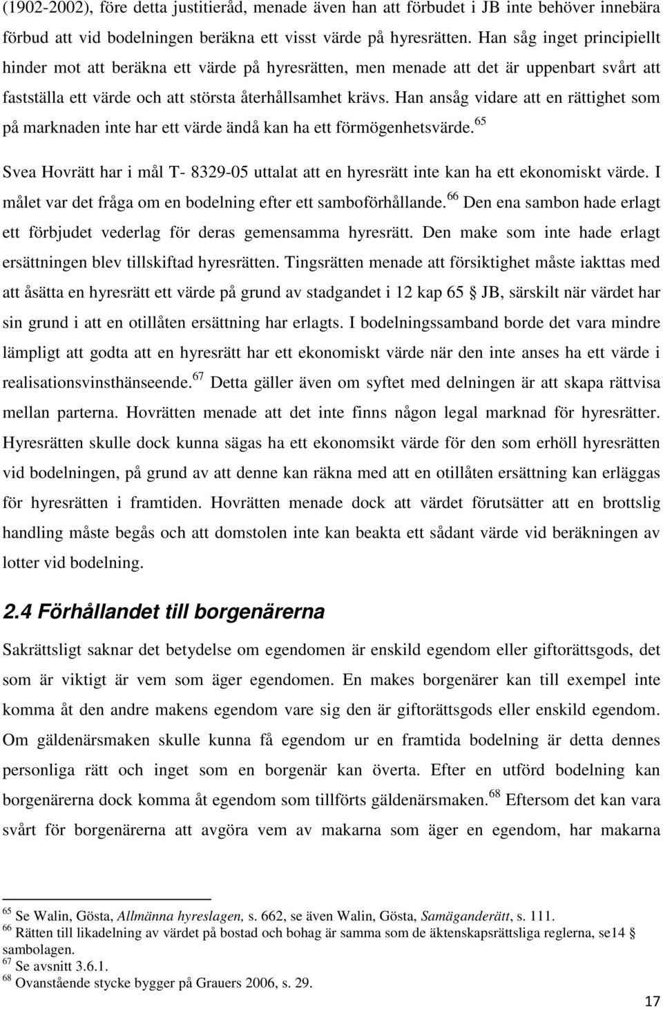 Han ansåg vidare att en rättighet som på marknaden inte har ett värde ändå kan ha ett förmögenhetsvärde. 65 Svea Hovrätt har i mål T- 8329-05 uttalat att en hyresrätt inte kan ha ett ekonomiskt värde.