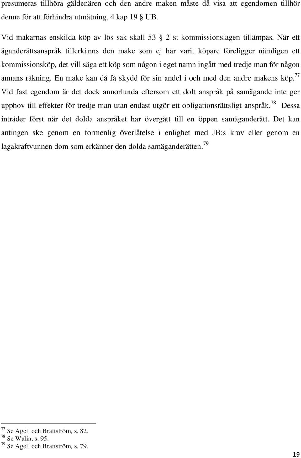 När ett äganderättsanspråk tillerkänns den make som ej har varit köpare föreligger nämligen ett kommissionsköp, det vill säga ett köp som någon i eget namn ingått med tredje man för någon annans