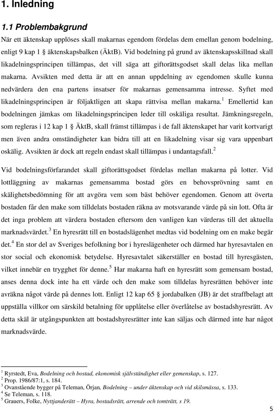 Avsikten med detta är att en annan uppdelning av egendomen skulle kunna nedvärdera den ena partens insatser för makarnas gemensamma intresse.