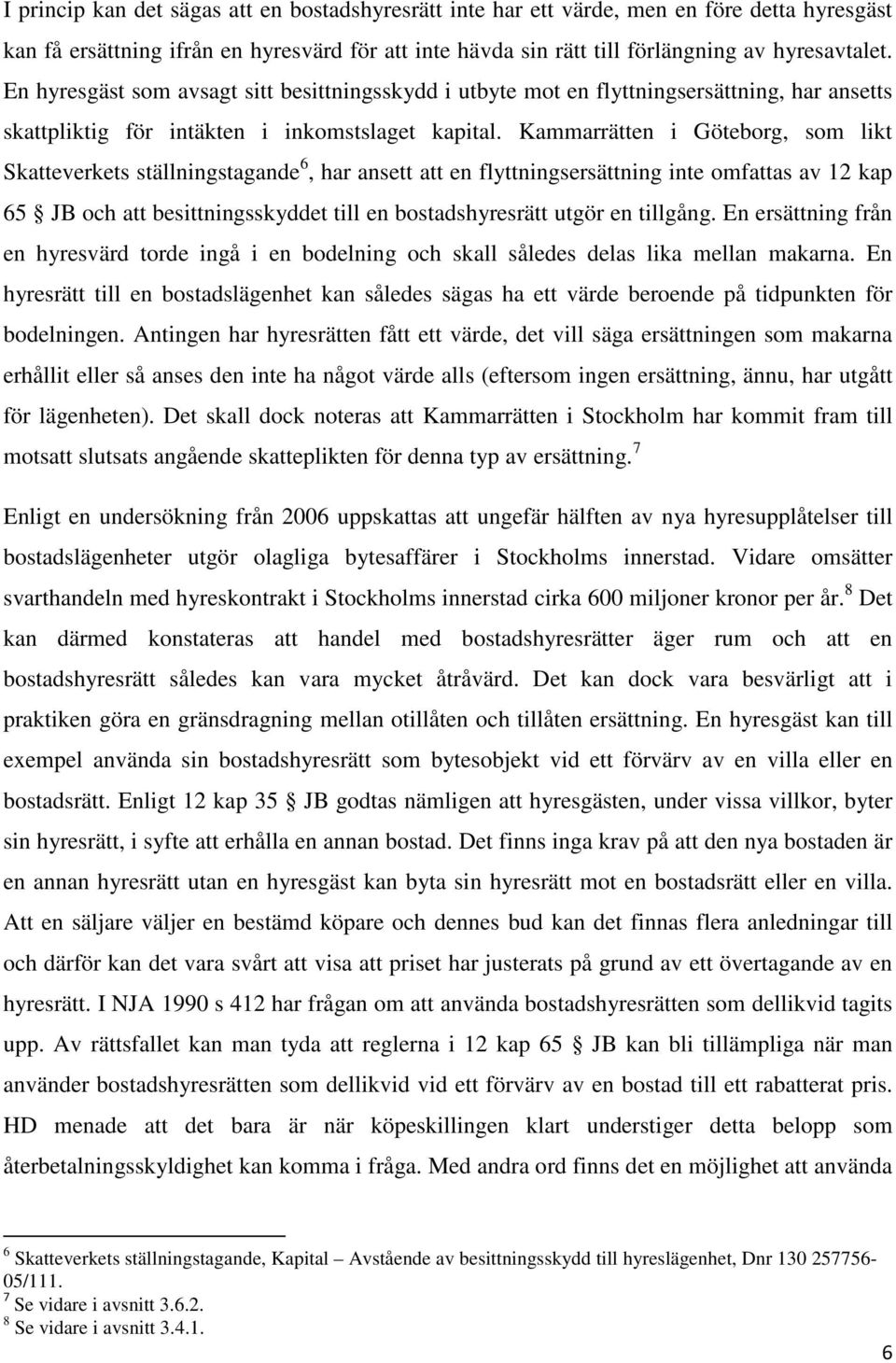 Kammarrätten i Göteborg, som likt Skatteverkets ställningstagande 6, har ansett att en flyttningsersättning inte omfattas av 12 kap 65 JB och att besittningsskyddet till en bostadshyresrätt utgör en