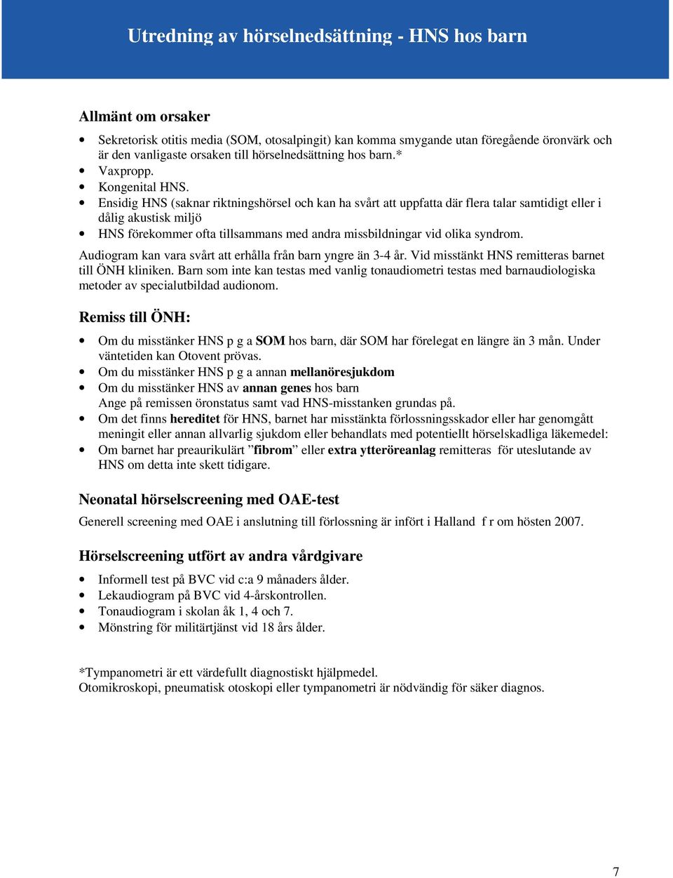 Ensidig HNS (saknar riktningshörsel och kan ha svårt att uppfatta där flera talar samtidigt eller i dålig akustisk miljö HNS förekommer ofta tillsammans med andra missbildningar vid olika syndrom.