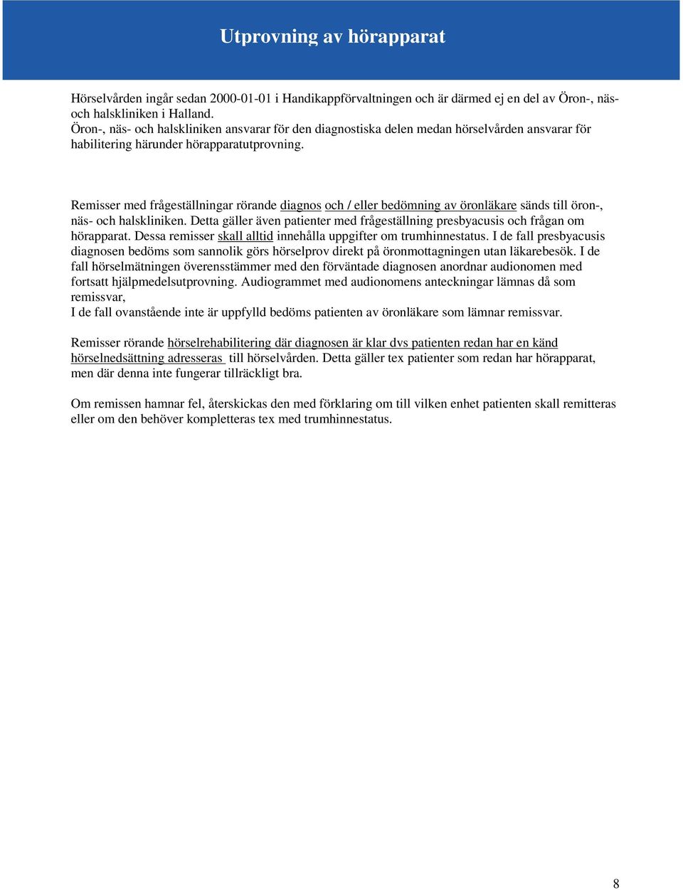 Remisser med frågeställningar rörande diagnos och / eller bedömning av öronläkare sänds till öron-, näs- och halskliniken.