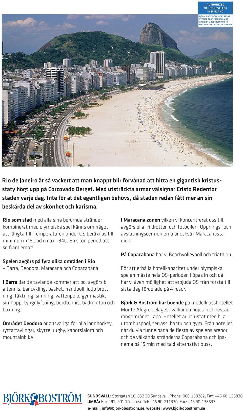 Rio som stad med alla sina berömda stränder kombinerat med olympiska spel känns om något att längta till. Temperaturen under OS beräknas till minimum +16C och max +34C.
