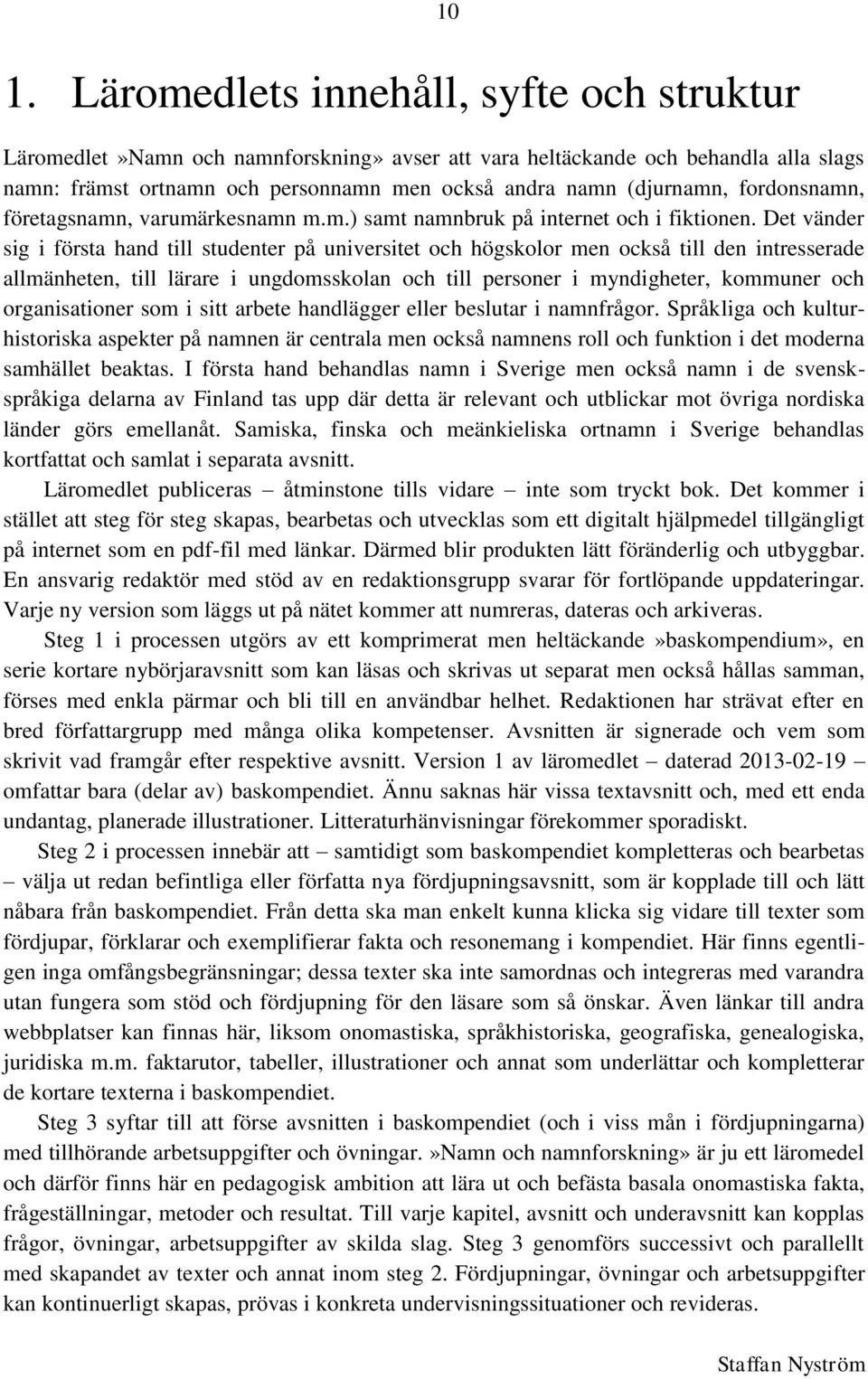 Det vänder sig i första hand till studenter på universitet och högskolor men också till den intresserade allmänheten, till lärare i ungdomsskolan och till personer i myndigheter, kommuner och