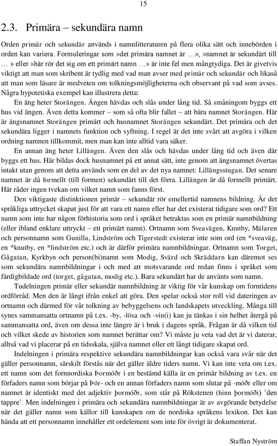 Det är givetvis viktigt att man som skribent är tydlig med vad man avser med primär och sekundär och likaså att man som läsare är medveten om tolkningsmöjligheterna och observant på vad som avses.