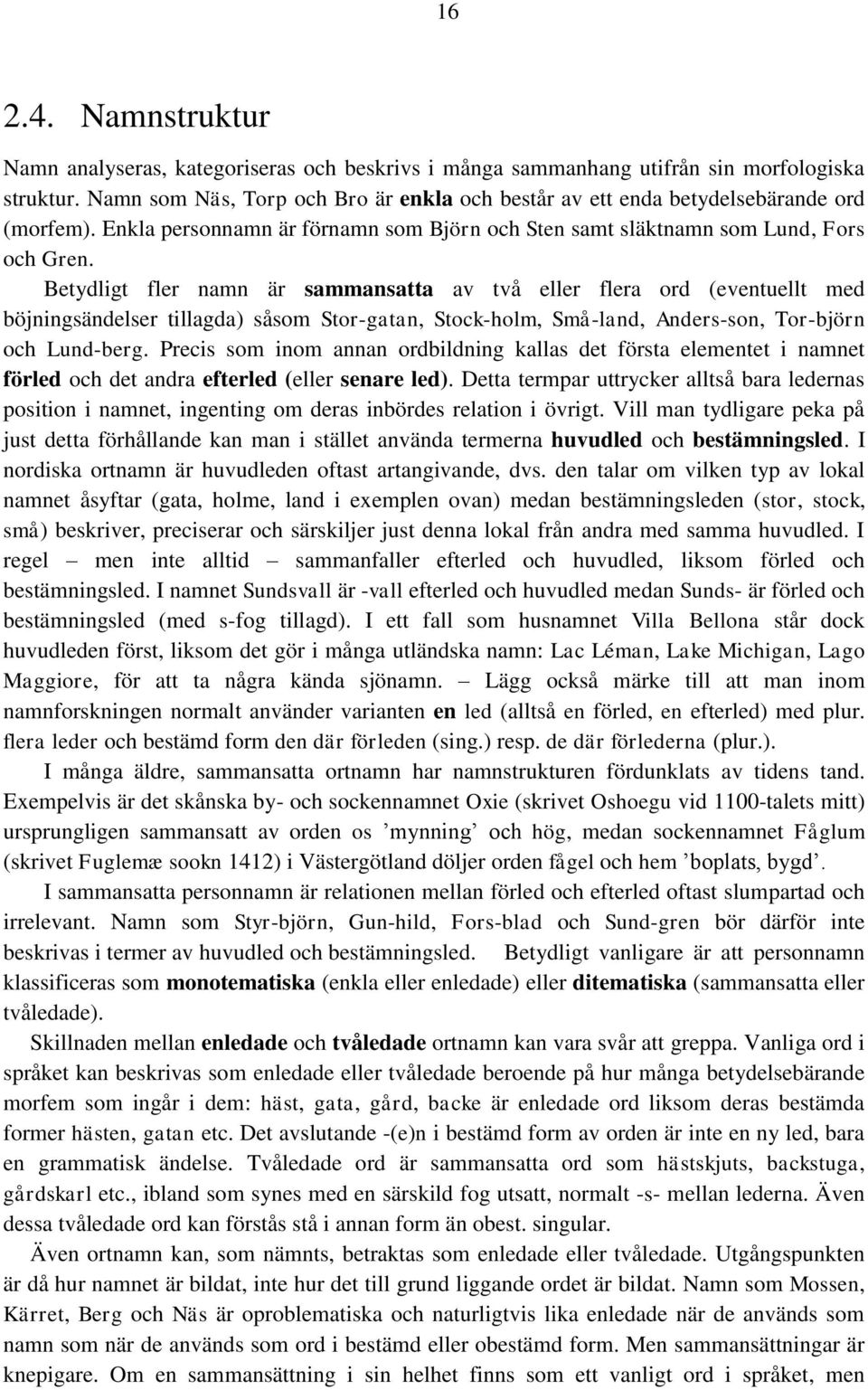 Betydligt fler namn är sammansatta av två eller flera ord (eventuellt med böjningsändelser tillagda) såsom Stor-gatan, Stock-holm, Små-land, Anders-son, Tor-björn och Lund-berg.