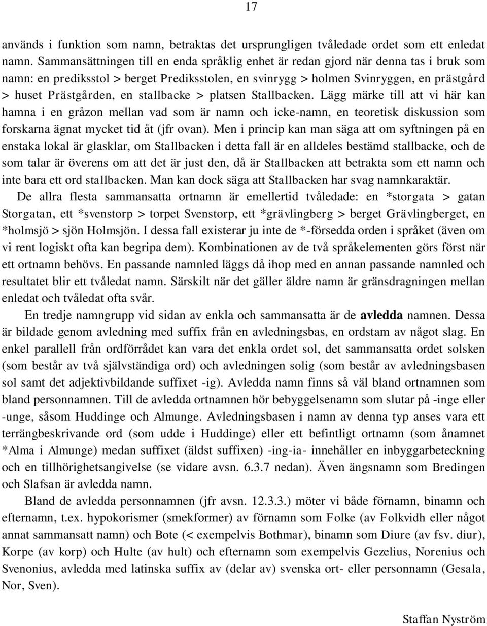 stallbacke > platsen Stallbacken. Lägg märke till att vi här kan hamna i en gråzon mellan vad som är namn och icke-namn, en teoretisk diskussion som forskarna ägnat mycket tid åt (jfr ovan).