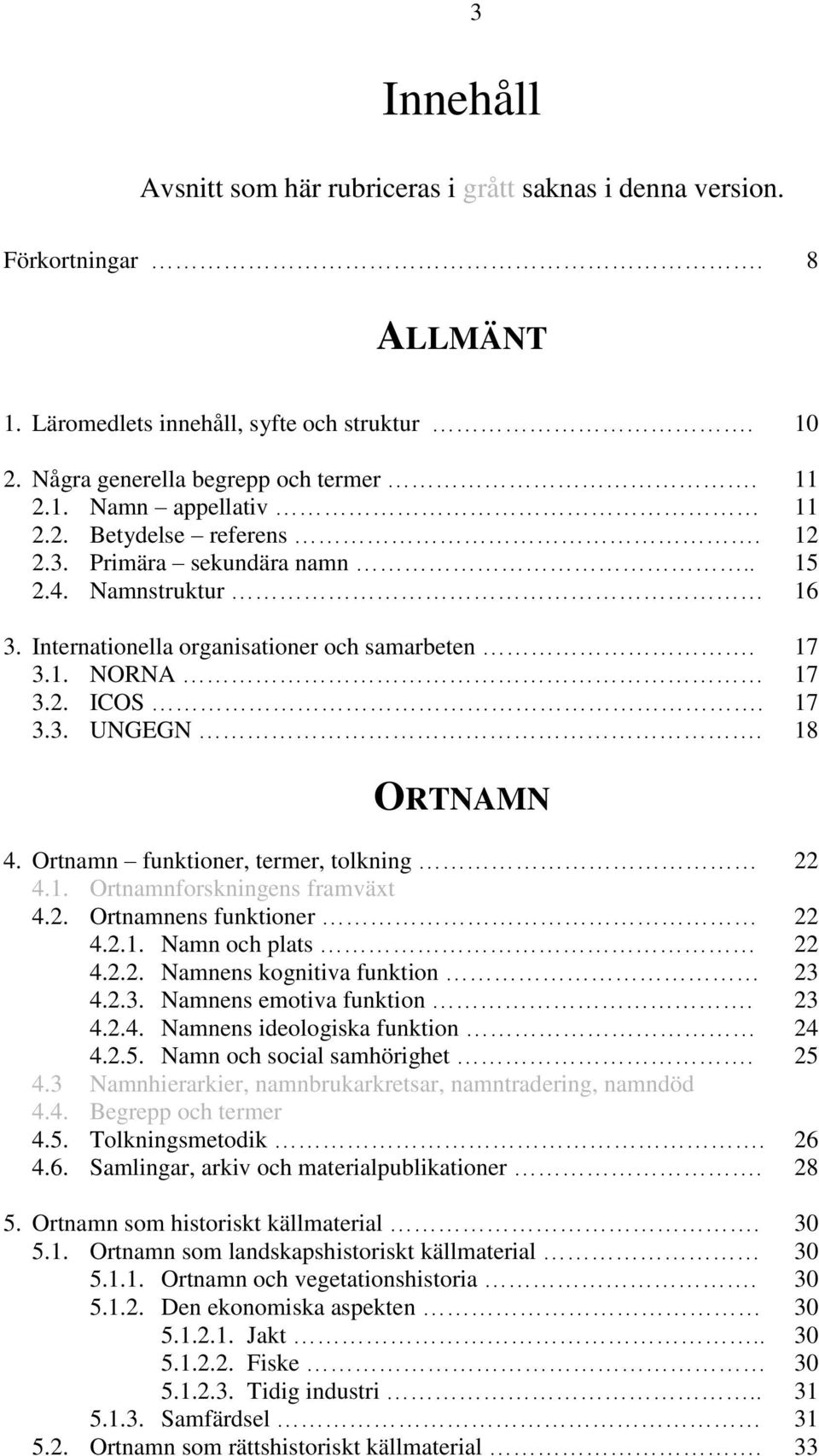 Ortnamn funktioner, termer, tolkning 22 4.1. Ortnamnforskningens framväxt 4.2. Ortnamnens funktioner 22 4.2.1. Namn och plats 22 4.2.2. Namnens kognitiva funktion 23 4.2.3. Namnens emotiva funktion.