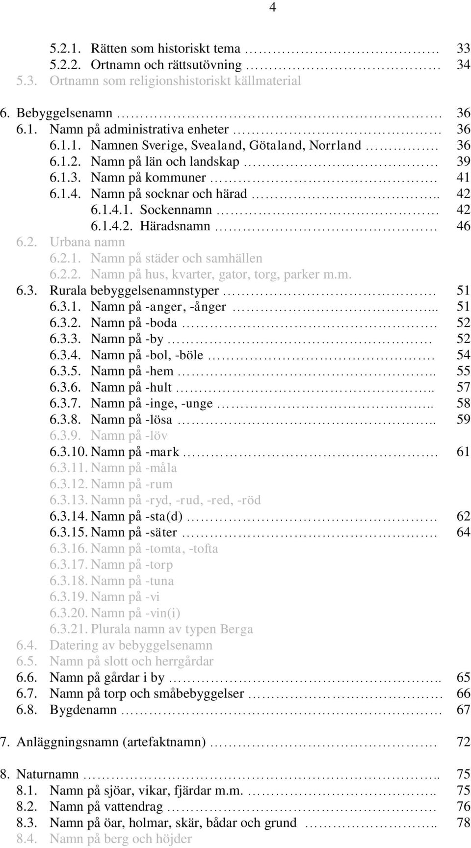 2.2. Namn på hus, kvarter, gator, torg, parker m.m. 6.3. Rurala bebyggelsenamnstyper. 51 6.3.1. Namn på -anger, -ånger... 51 6.3.2. Namn på -boda. 52 6.3.3. Namn på -by 52 6.3.4. Namn på -bol, -böle.