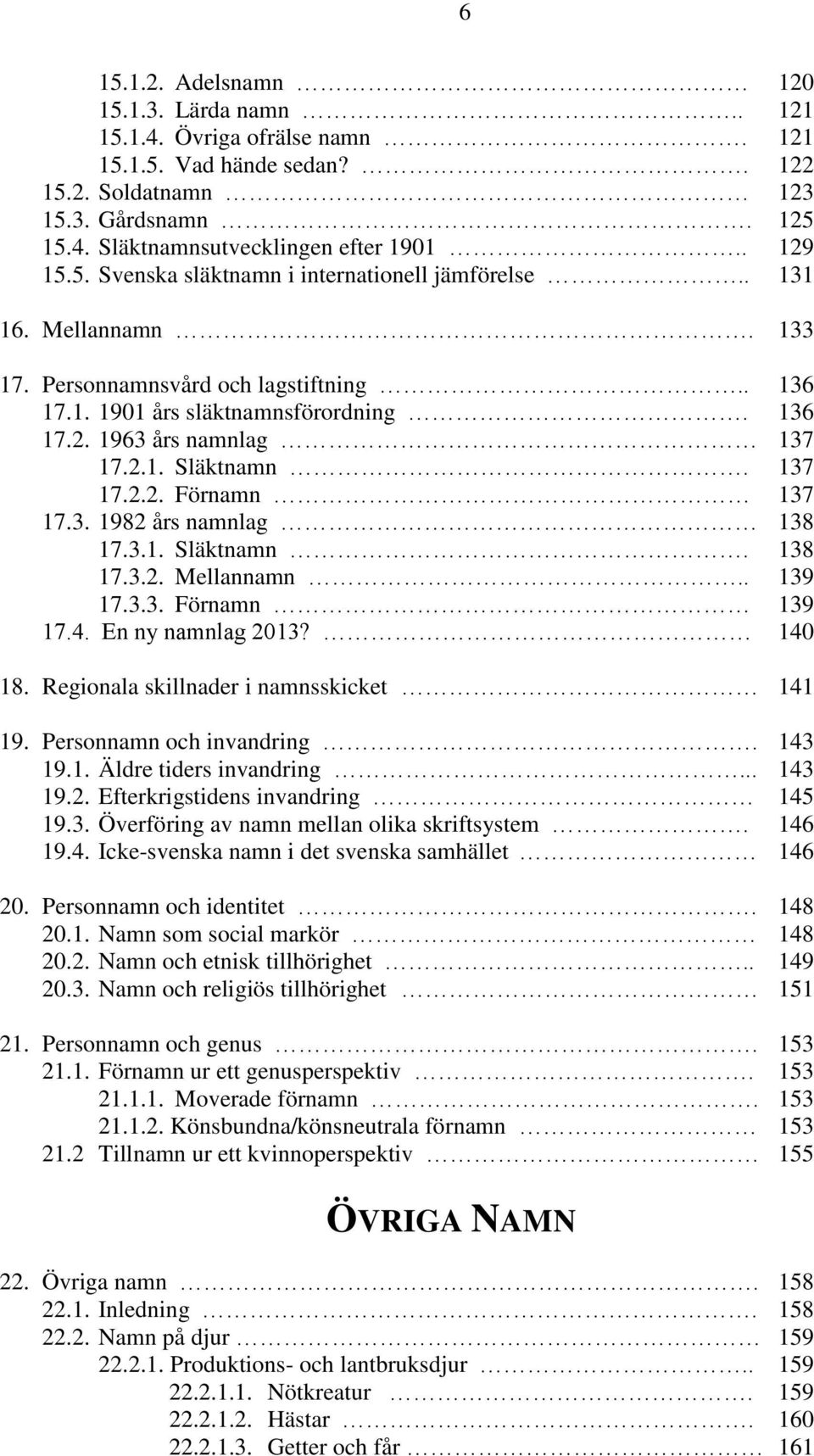 137 17.2.2. Förnamn 137 17.3. 1982 års namnlag 138 17.3.1. Släktnamn. 138 17.3.2. Mellannamn.. 139 17.3.3. Förnamn 139 17.4. En ny namnlag 2013? 140 18. Regionala skillnader i namnsskicket 141 19.