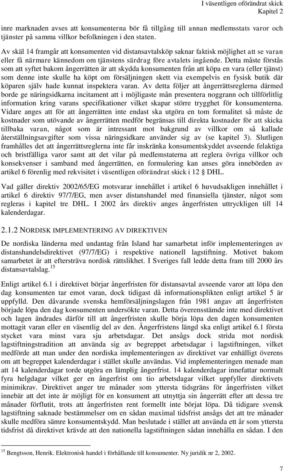 Detta måste förstås som att syftet bakom ångerrätten är att skydda konsumenten från att köpa en vara (eller tjänst) som denne inte skulle ha köpt om försäljningen skett via exempelvis en fysisk butik