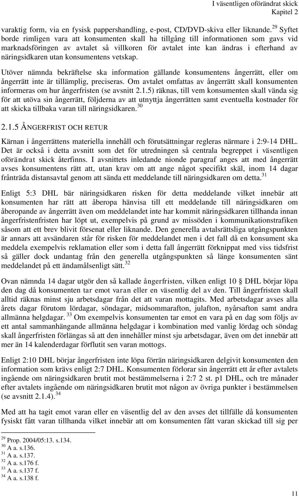 konsumentens vetskap. Utöver nämnda bekräftelse ska information gällande konsumentens ångerrätt, eller om ångerrätt inte är tillämplig, preciseras.