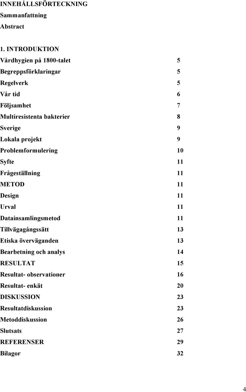 Sverige 9 Lokala projekt 9 Problemformulering 10 Syfte 11 Frågeställning 11 METOD 11 Design 11 Urval 11 Datainsamlingsmetod 11