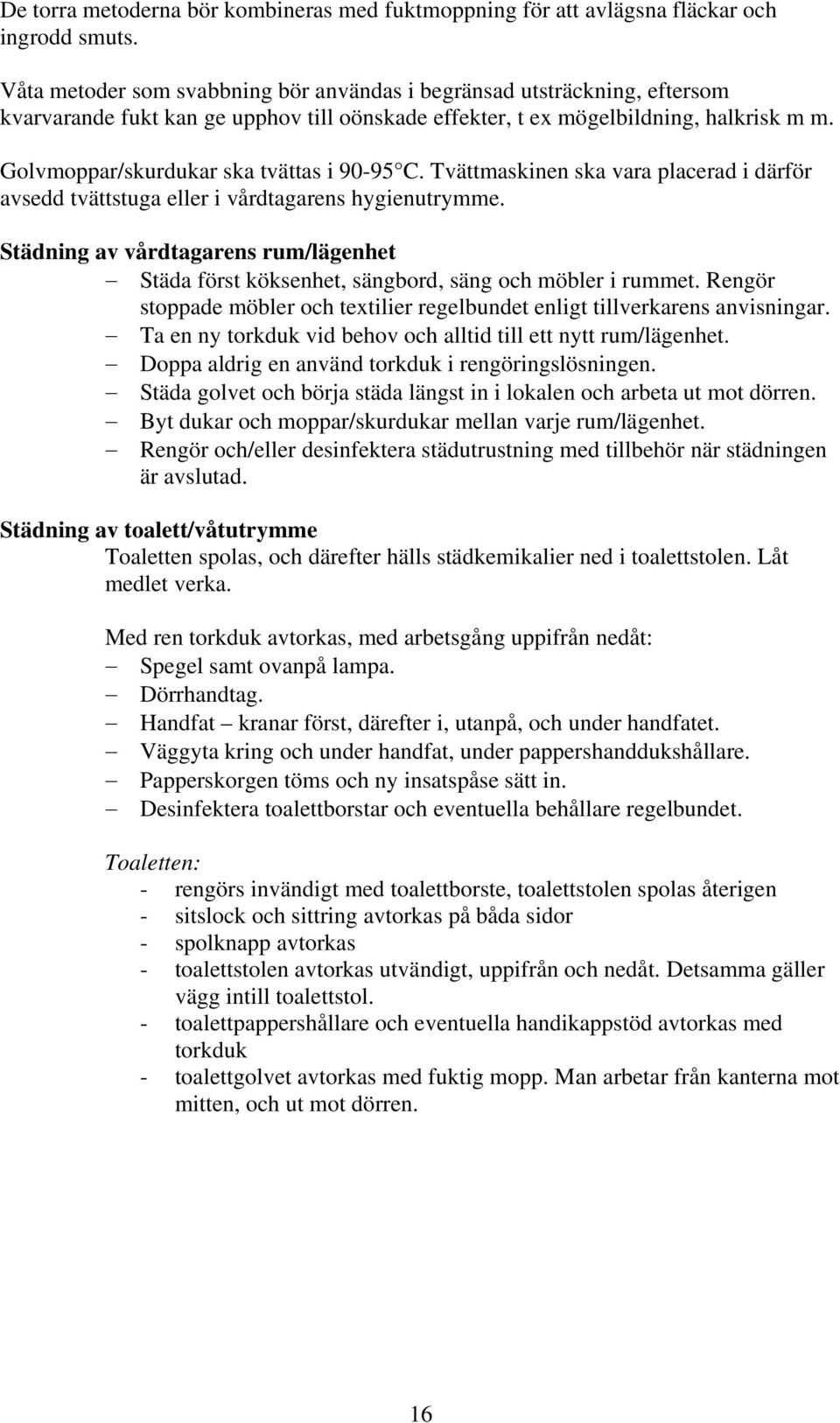 Golvmoppar/skurdukar ska tvättas i 90-95 C. Tvättmaskinen ska vara placerad i därför avsedd tvättstuga eller i vårdtagarens hygienutrymme.