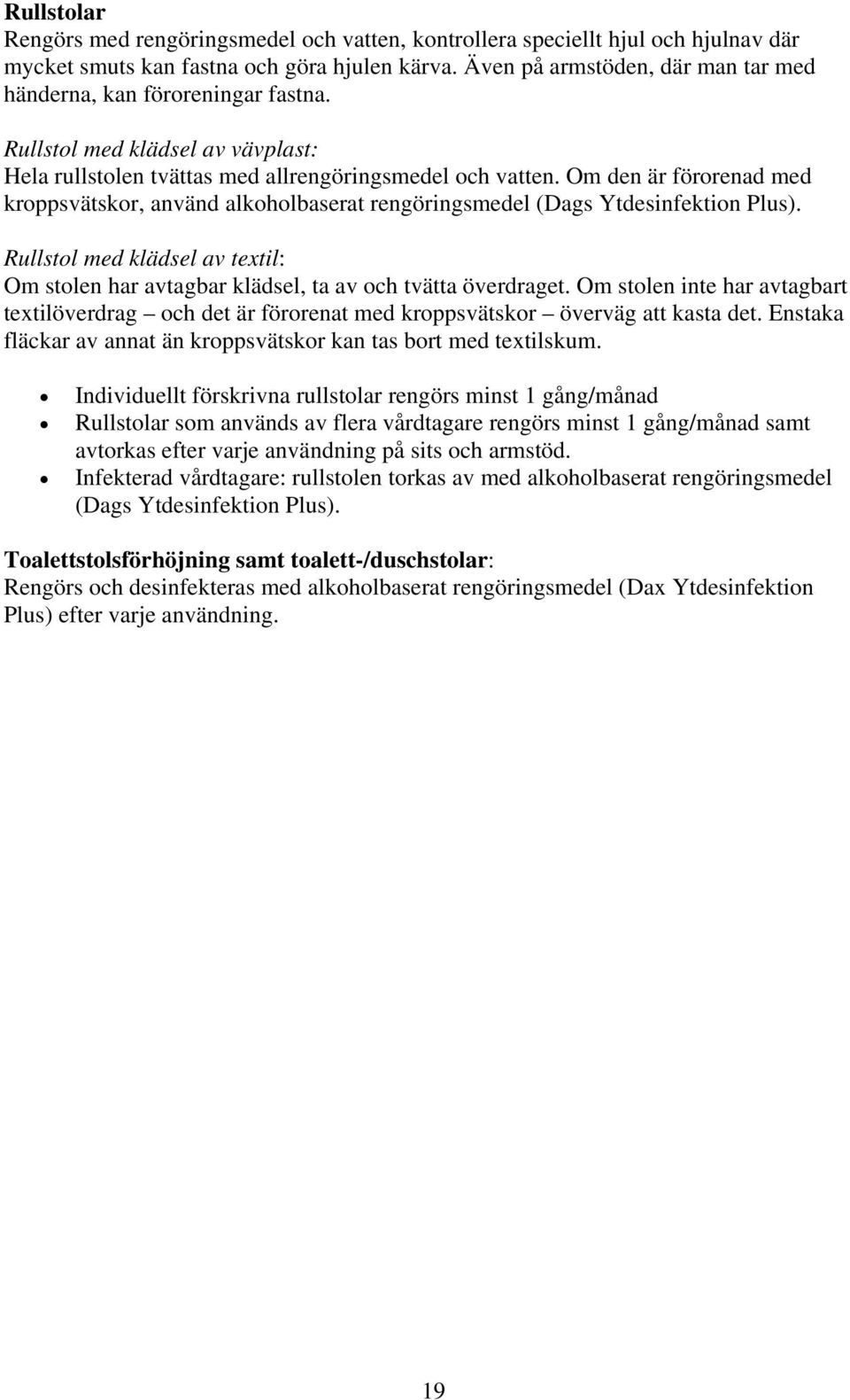 Om den är förorenad med kroppsvätskor, använd alkoholbaserat rengöringsmedel (Dags Ytdesinfektion Plus). Rullstol med klädsel av textil: Om stolen har avtagbar klädsel, ta av och tvätta överdraget.