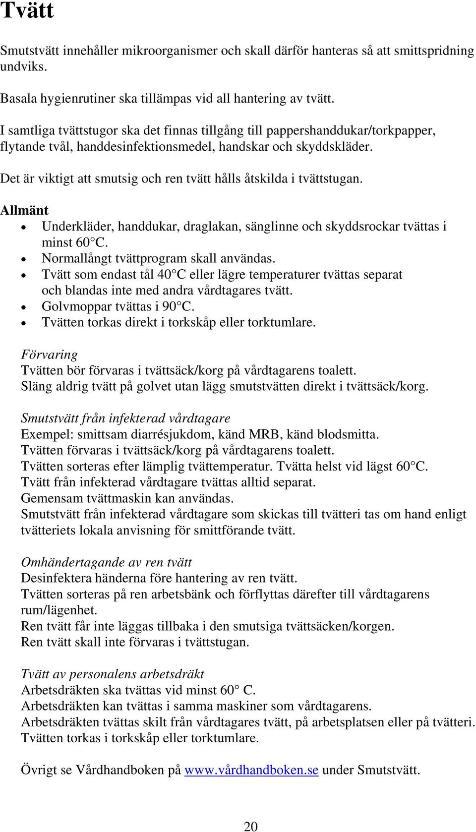 Det är viktigt att smutsig och ren tvätt hålls åtskilda i tvättstugan. Allmänt Underkläder, handdukar, draglakan, sänglinne och skyddsrockar tvättas i minst 60 C.