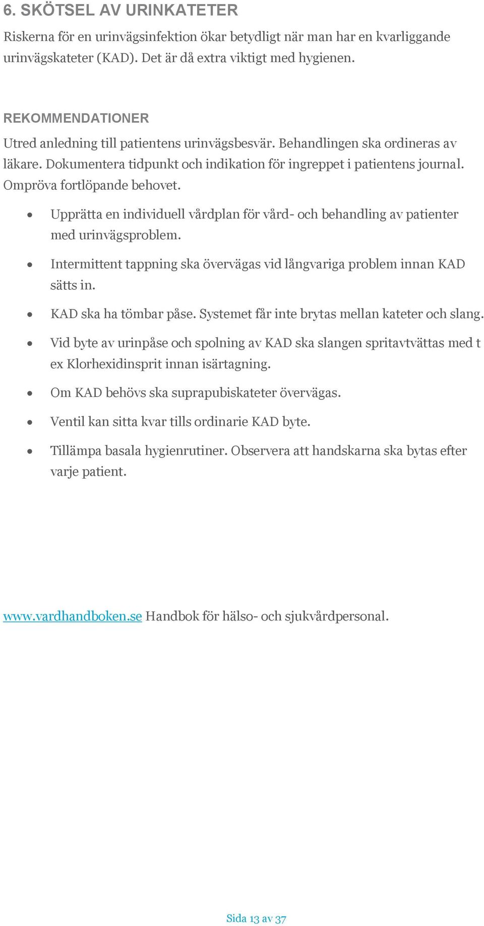 Ompröva fortlöpande behovet. Upprätta en individuell vårdplan för vård- och behandling av patienter med urinvägsproblem. Intermittent tappning ska övervägas vid långvariga problem innan KAD sätts in.