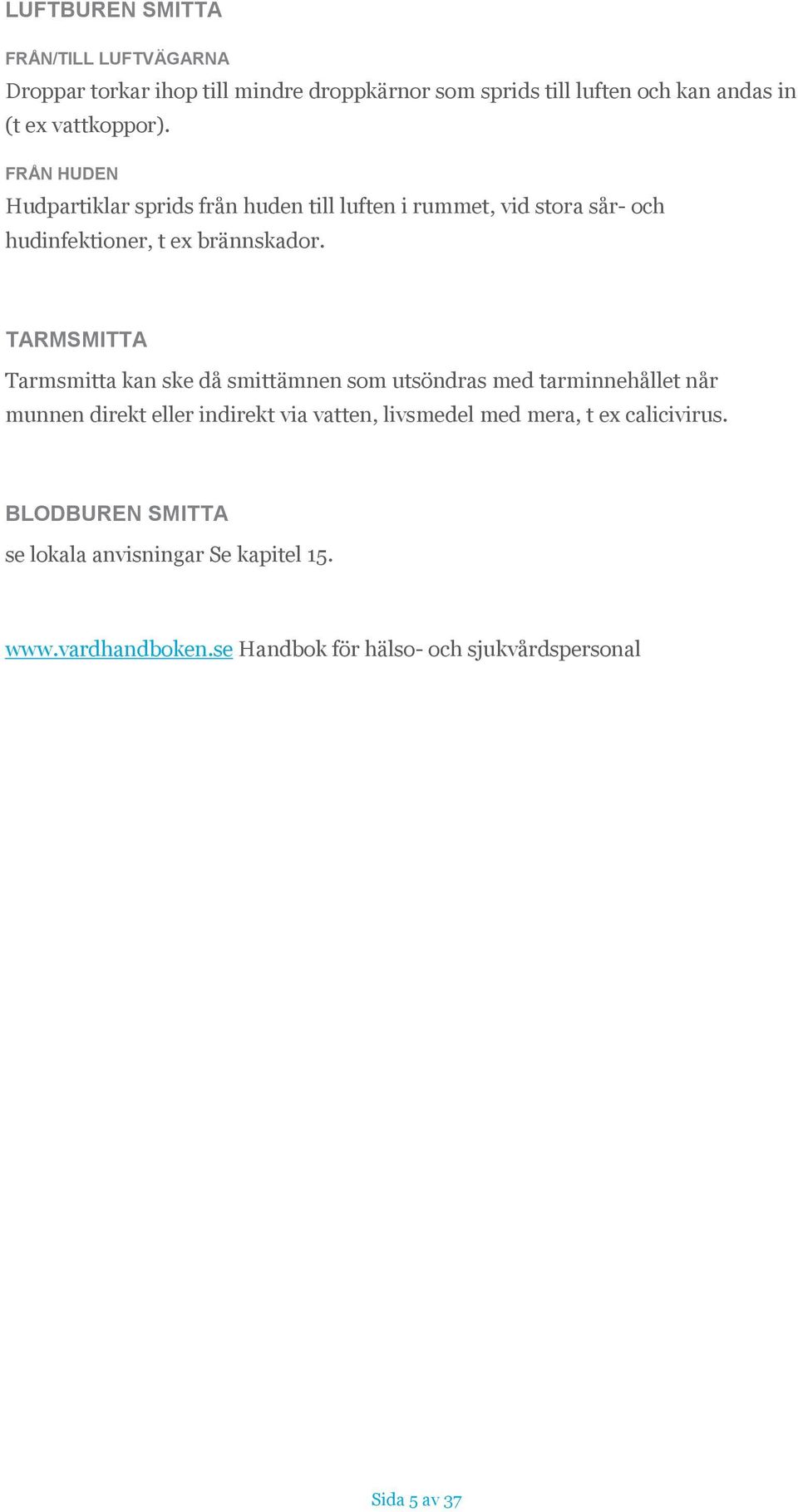 TARMSMITTA Tarmsmitta kan ske då smittämnen som utsöndras med tarminnehållet når munnen direkt eller indirekt via vatten, livsmedel med