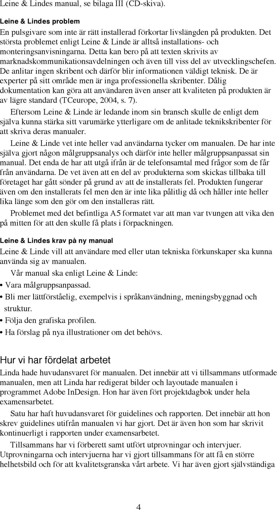 Detta kan bero på att texten skrivits av marknadskommunikationsavdelningen och även till viss del av utvecklingschefen. De anlitar ingen skribent och därför blir informationen väldigt teknisk.