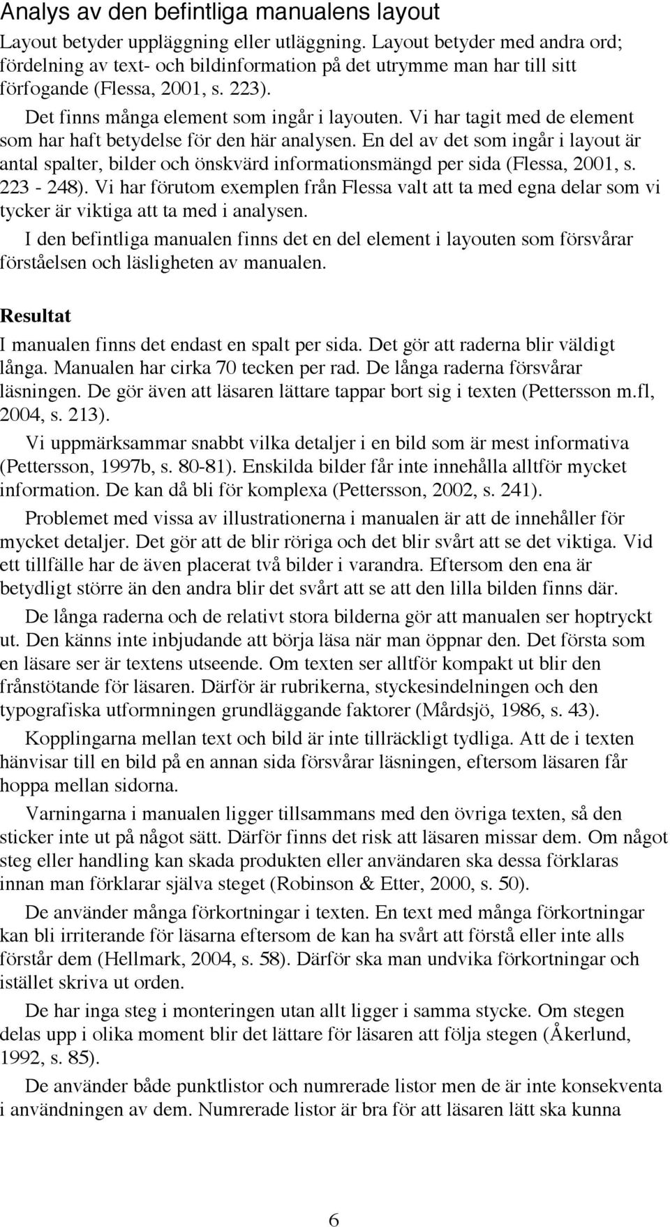 Vi har tagit med de element som har haft betydelse för den här analysen. En del av det som ingår i layout är antal spalter, bilder och önskvärd informationsmängd per sida (Flessa, 2001, s. 223-248).