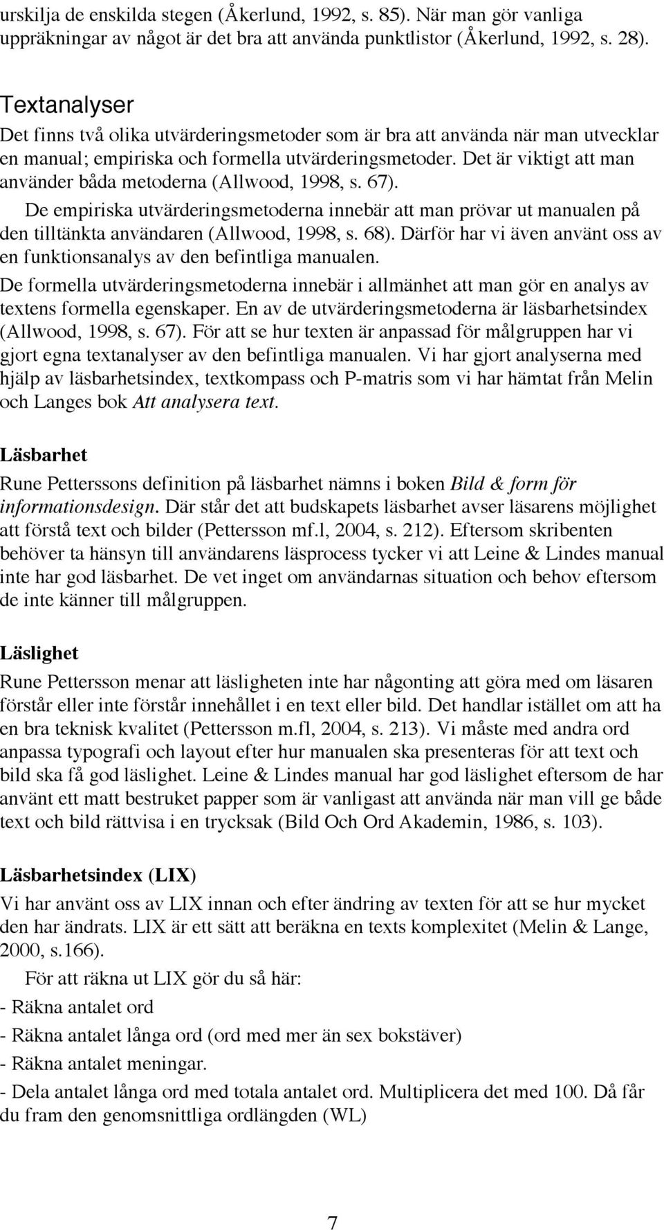 Det är viktigt att man använder båda metoderna (Allwood, 1998, s. 67). De empiriska utvärderingsmetoderna innebär att man prövar ut manualen på den tilltänkta användaren (Allwood, 1998, s. 68).