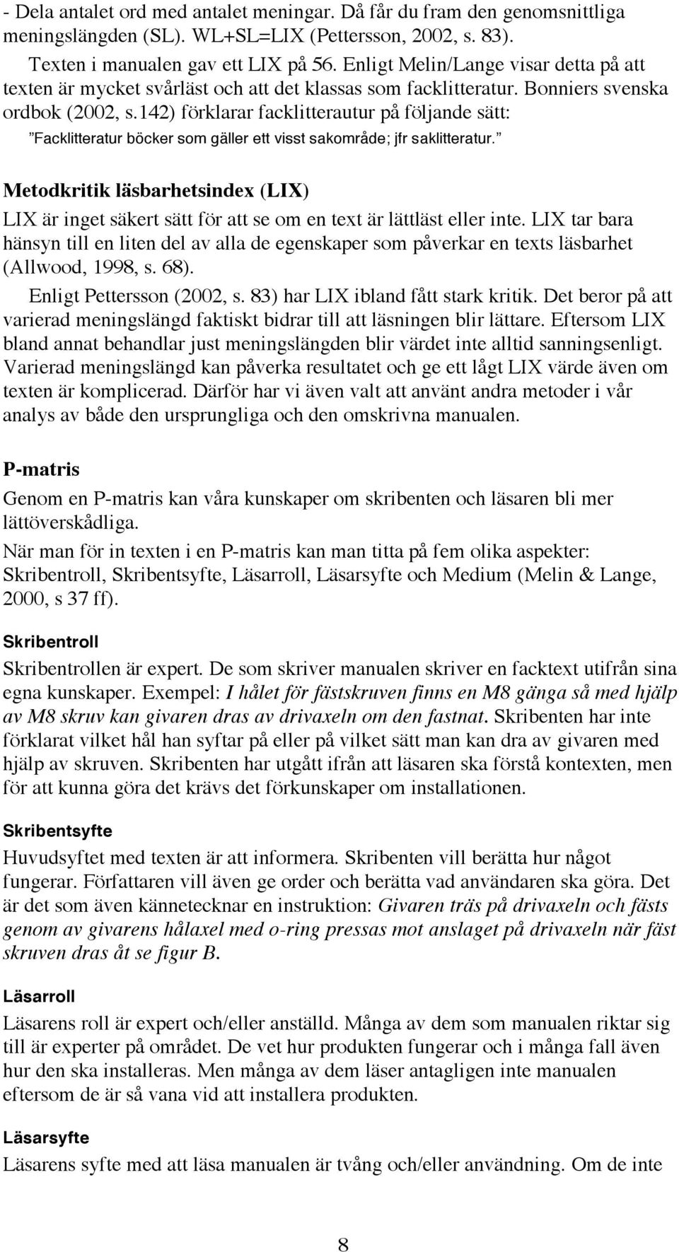 142) förklarar facklitterautur på följande sätt: Facklitteratur böcker som gäller ett visst sakområde; jfr saklitteratur.