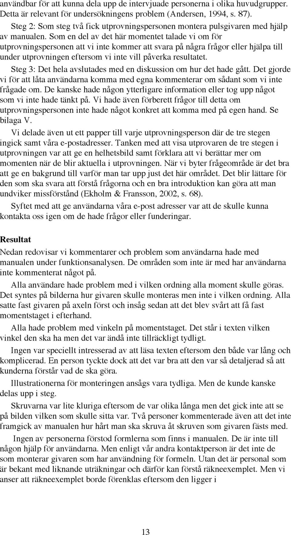 Som en del av det här momentet talade vi om för utprovningspersonen att vi inte kommer att svara på några frågor eller hjälpa till under utprovningen eftersom vi inte vill påverka resultatet.