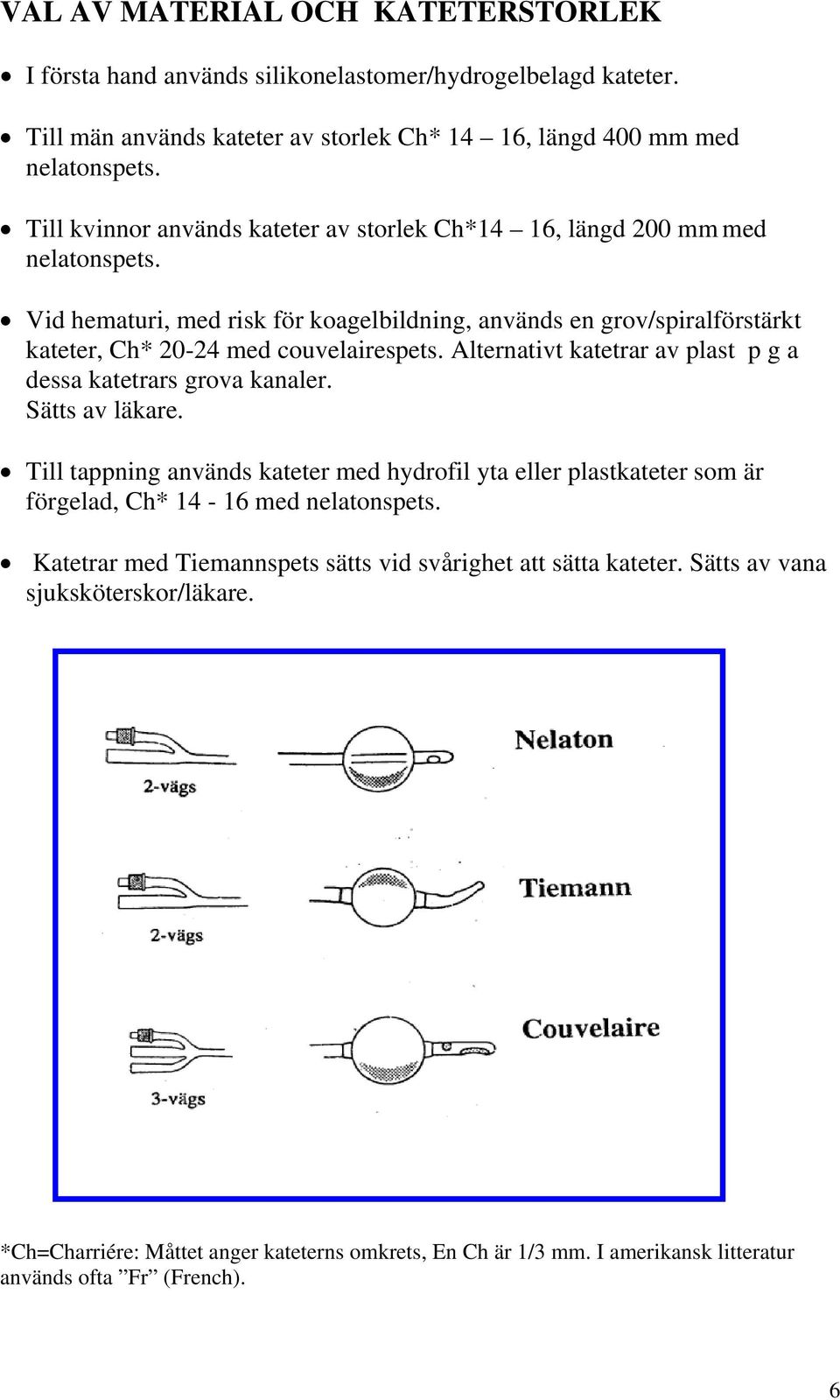 Alternativt katetrar av plast p g a dessa katetrars grova kanaler. Sätts av läkare. Till tappning används kateter med hydrofil yta eller plastkateter som är förgelad, Ch* 14-16 med nelatonspets.