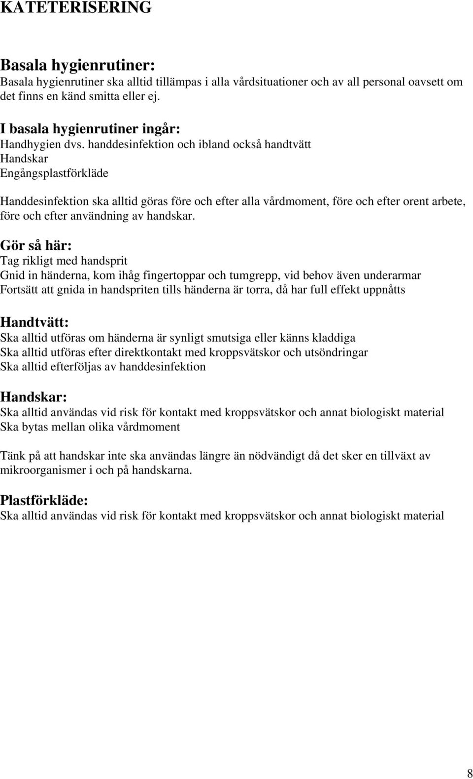 handdesinfektion och ibland också handtvätt Handskar Engångsplastförkläde Handdesinfektion ska alltid göras före och efter alla vårdmoment, före och efter orent arbete, före och efter användning av