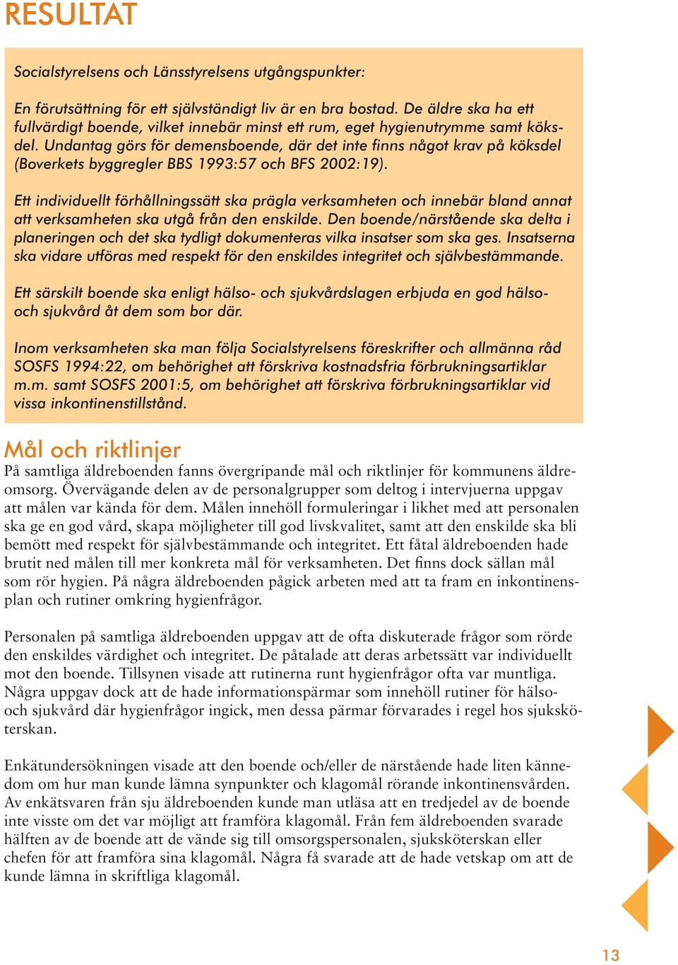 Undantag görs för demensboende, där det inte finns något krav på köksdel (Boverkets byggregler BBS 1993:57 och BFS 2002:19).