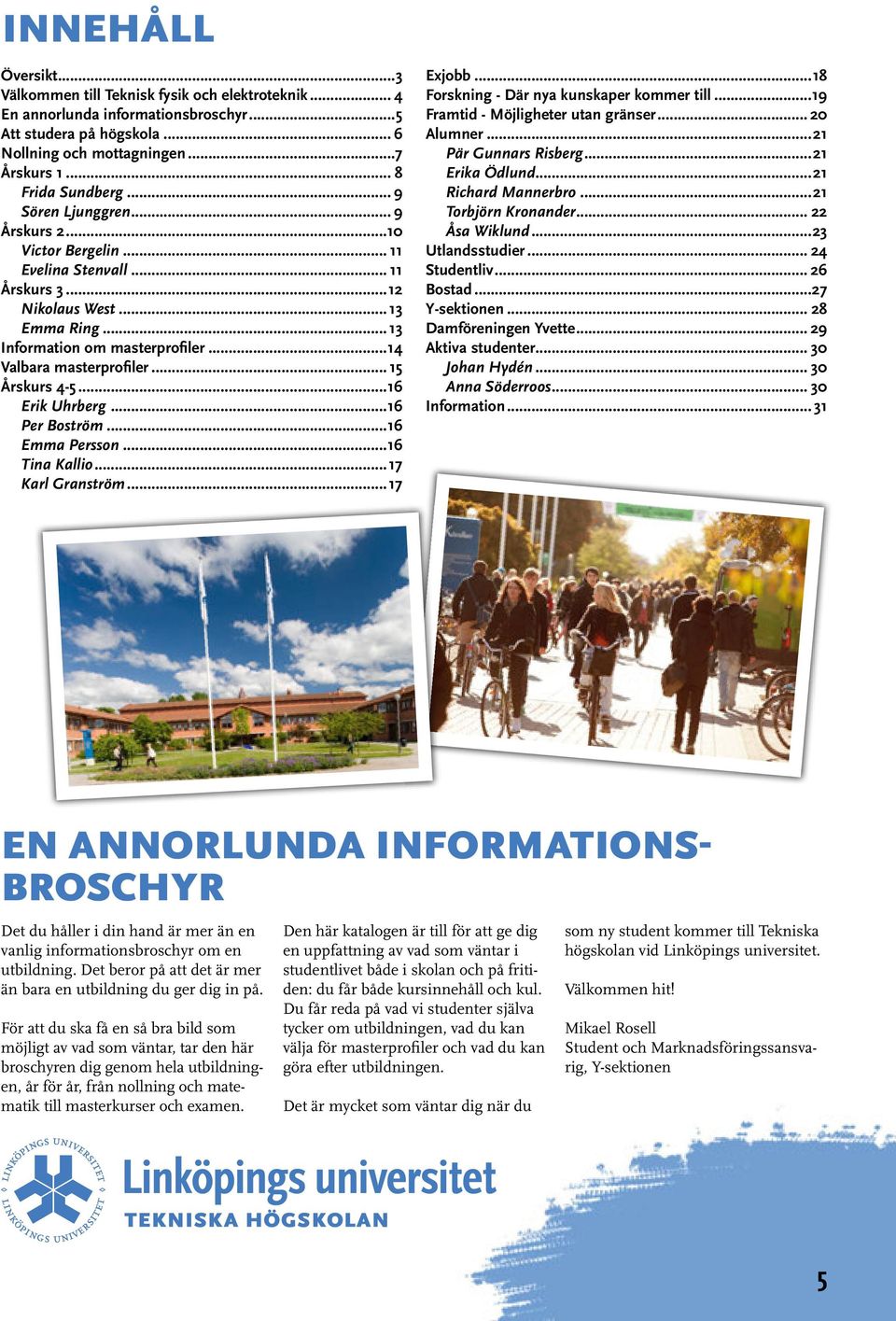 .. 15 Årskurs 4-5...16 Erik Uhrberg...16 Per Boström...16 Emma Persson...16 Tina Kallio...17 Karl Granström...17 Exjobb...18 Forskning - Där nya kunskaper kommer till.