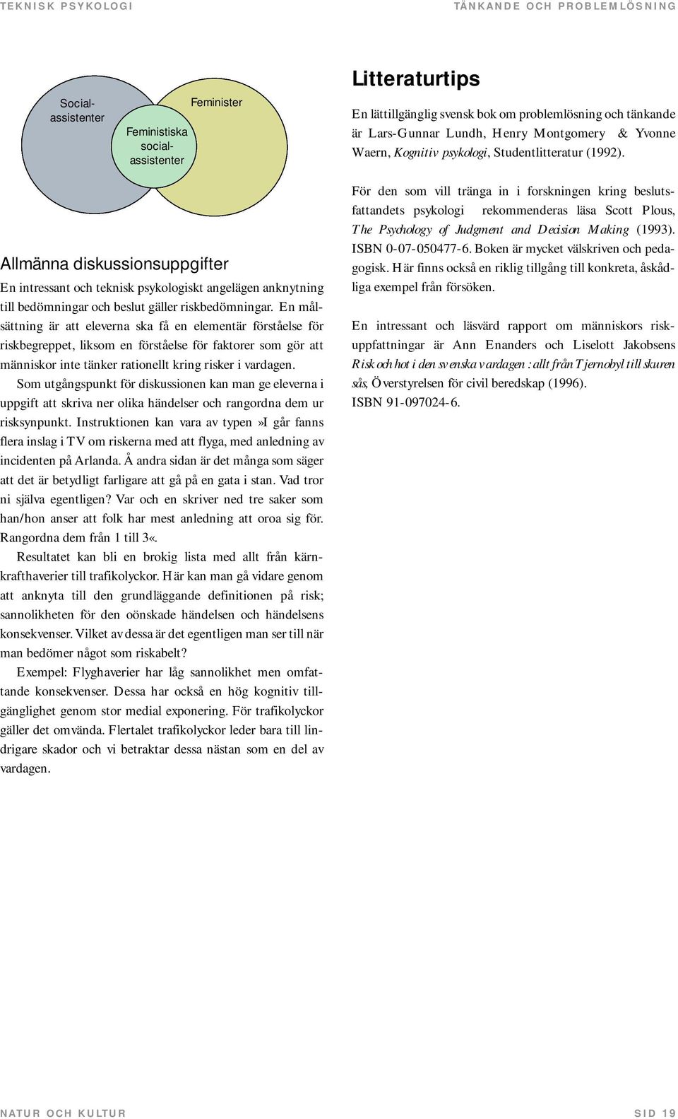 Allmänna diskussionsuppgifter En intressant och teknisk psykologiskt angelägen anknytning till bedömningar och beslut gäller riskbedömningar.