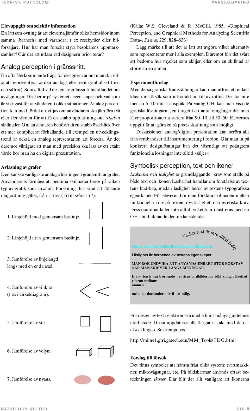 En ofta återkommande fråga för designern är om man ska välja att representera värden analogt eller rent symboliskt (text och siffror). Som alltid vid design av gränssnitt handlar det om avvägningar.