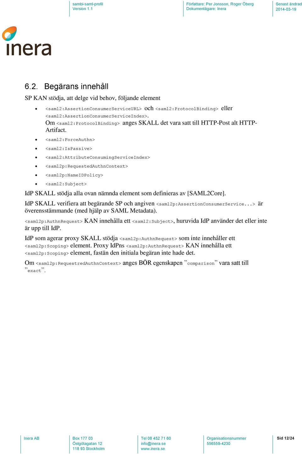 <saml2:forceauthn> <saml2:ispassive> <saml2:attributeconsumingserviceindex> <saml2p:requestedauthncontext> <saml2p:nameidpolicy> <saml2:subject> IdP SKALL stödja alla ovan nämnda element som