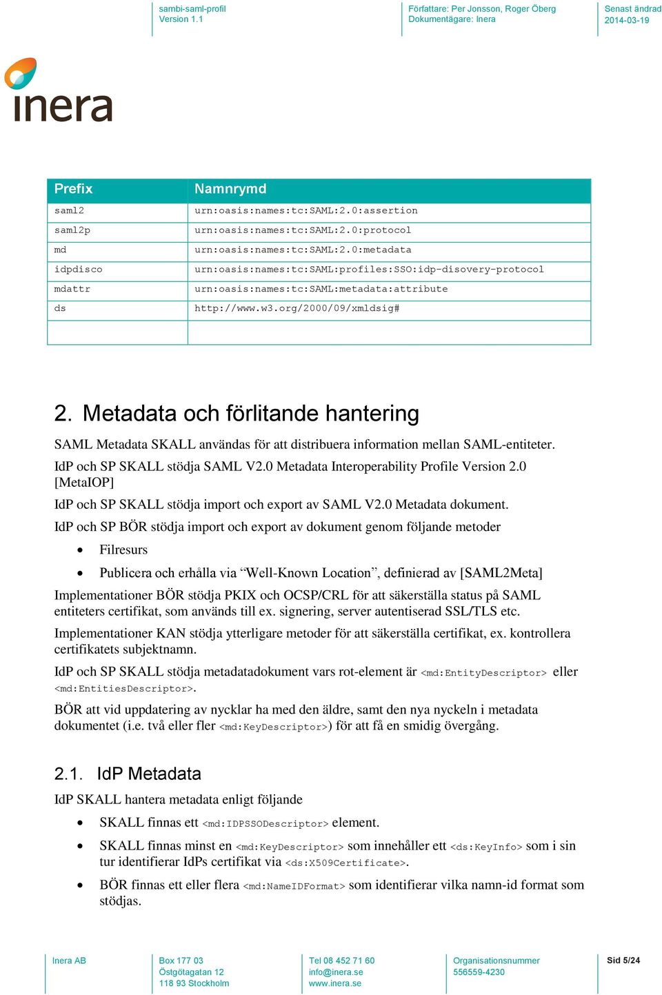 Metadata och förlitande hantering SAML Metadata SKALL användas för att distribuera information mellan SAML-entiteter. IdP och SP SKALL stödja SAML V2.0 Metadata Interoperability Profile Version 2.