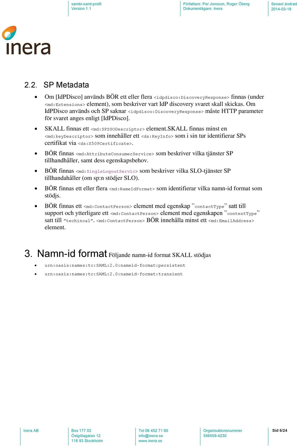 skall finnas minst en <md:keydescriptor> som innehåller ett <ds:keyinfo> som i sin tur identifierar SPs certifikat via <ds:x509certificate>.