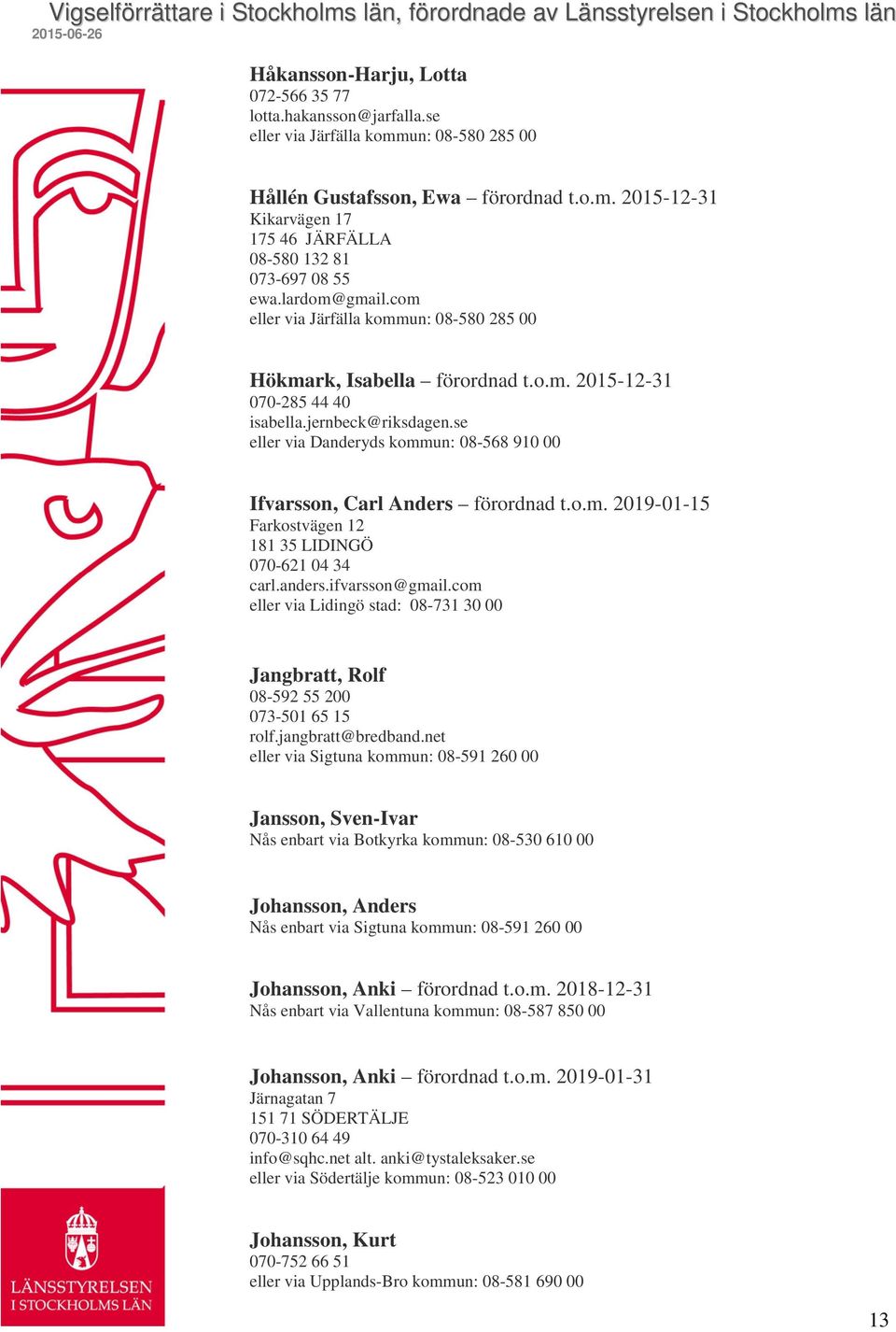 se eller via Danderyds kommun: 08-568 910 00 Ifvarsson, Carl Anders förordnad t.o.m. 2019-01-15 Farkostvägen 12 181 35 LIDINGÖ 070-621 04 34 carl.anders.ifvarsson@gmail.