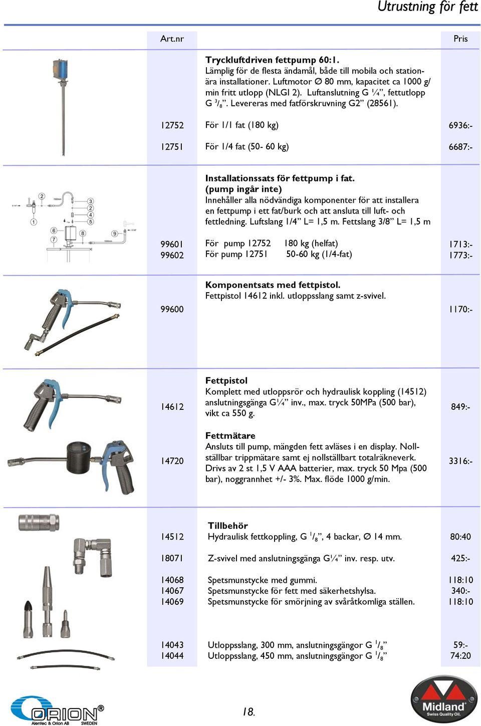 För 1/1 fat (180 kg) För 1/4 fat (50-60 kg) 6936:- 6687:- Installationssats för fettpump i fat.