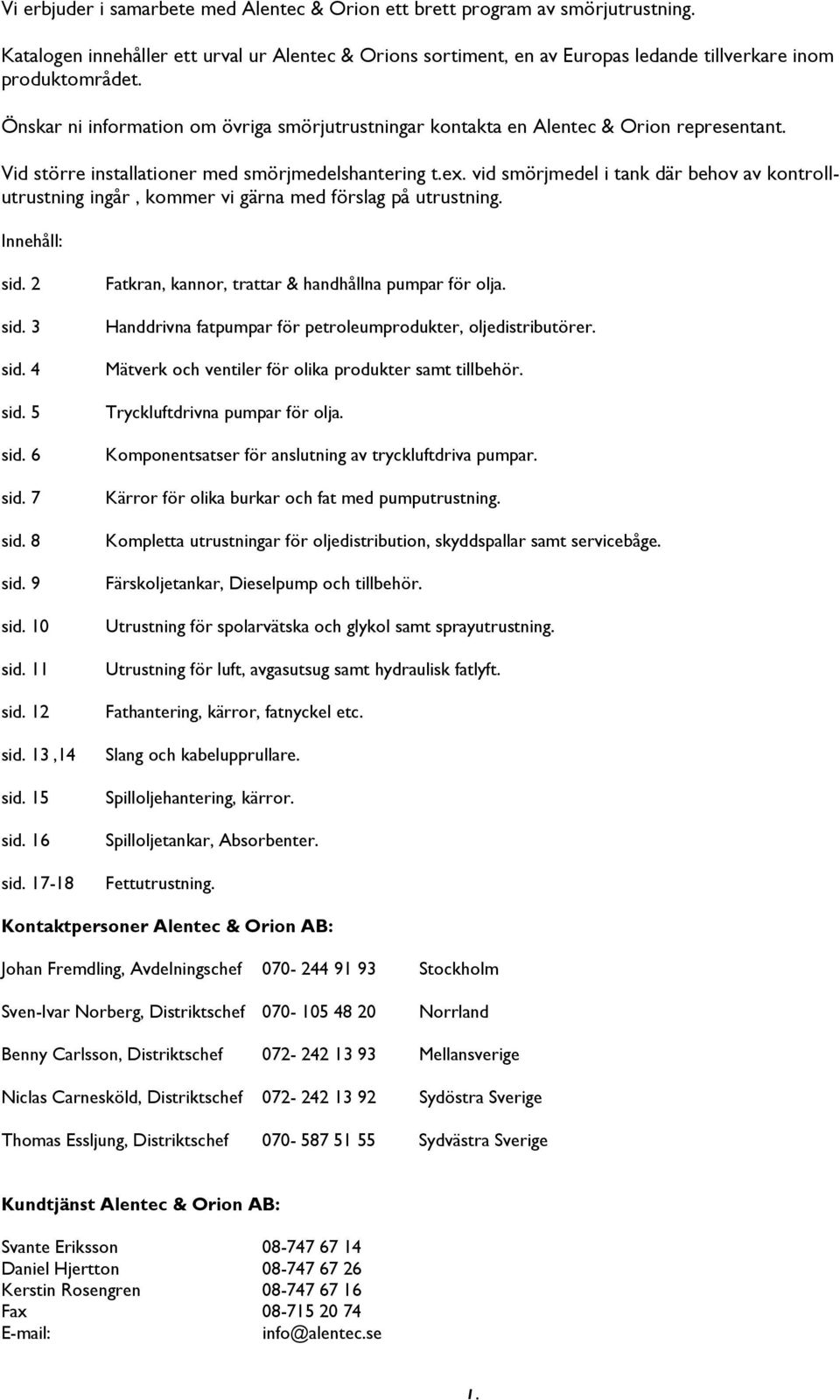 vid smörjmedel i tank där behov av kontrollutrustning ingår, kommer vi gärna med förslag på utrustning. Innehåll: sid. 2 sid. 3 sid. 4 sid. 5 sid. 6 sid. 7 sid. 8 sid. 9 sid. 10 sid. 11 sid. 12 sid.