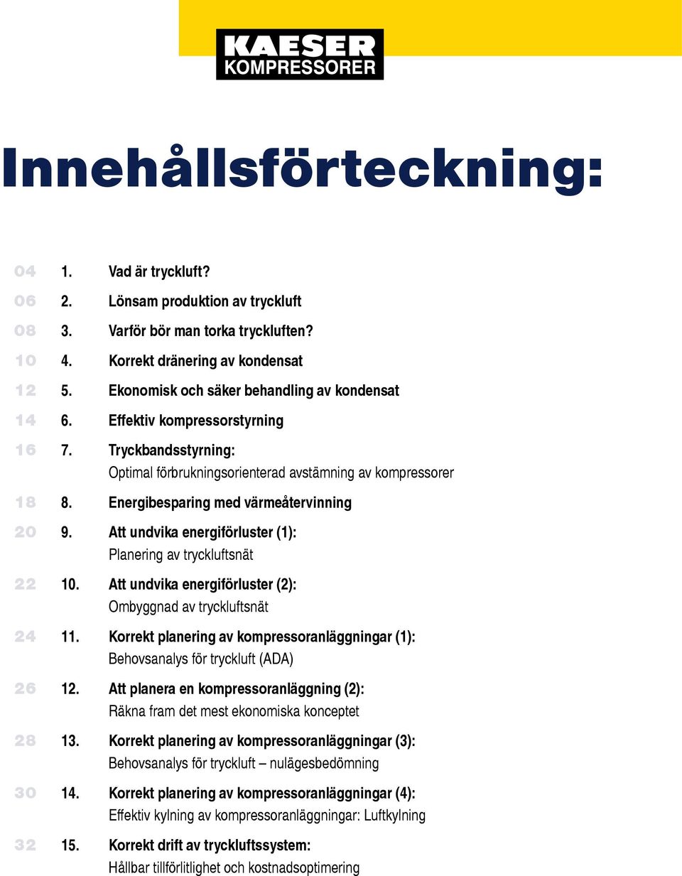 Energibesparing med värmeåtervinning 20 9. Att undvika energiförluster (): Planering av tryckluftsnät 22 0. Att undvika energiförluster (2): Ombyggnad av tryckluftsnät 2.