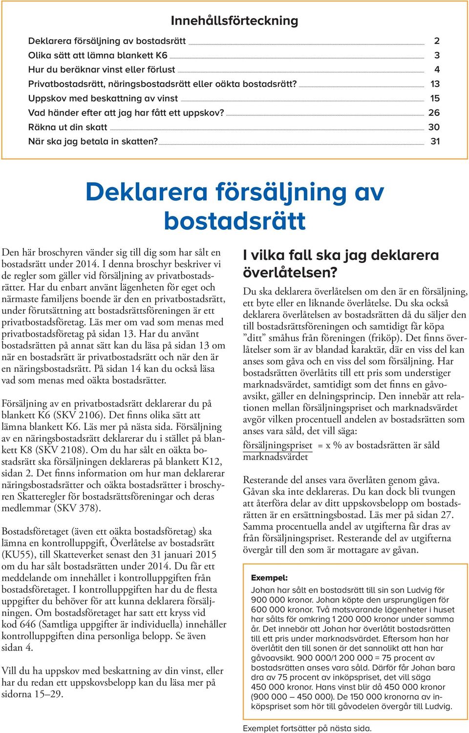 31 Deklarera försäljning av bostadsrätt Den här broschyren vänder sig till dig som har sålt en bostadsrätt under 2014.