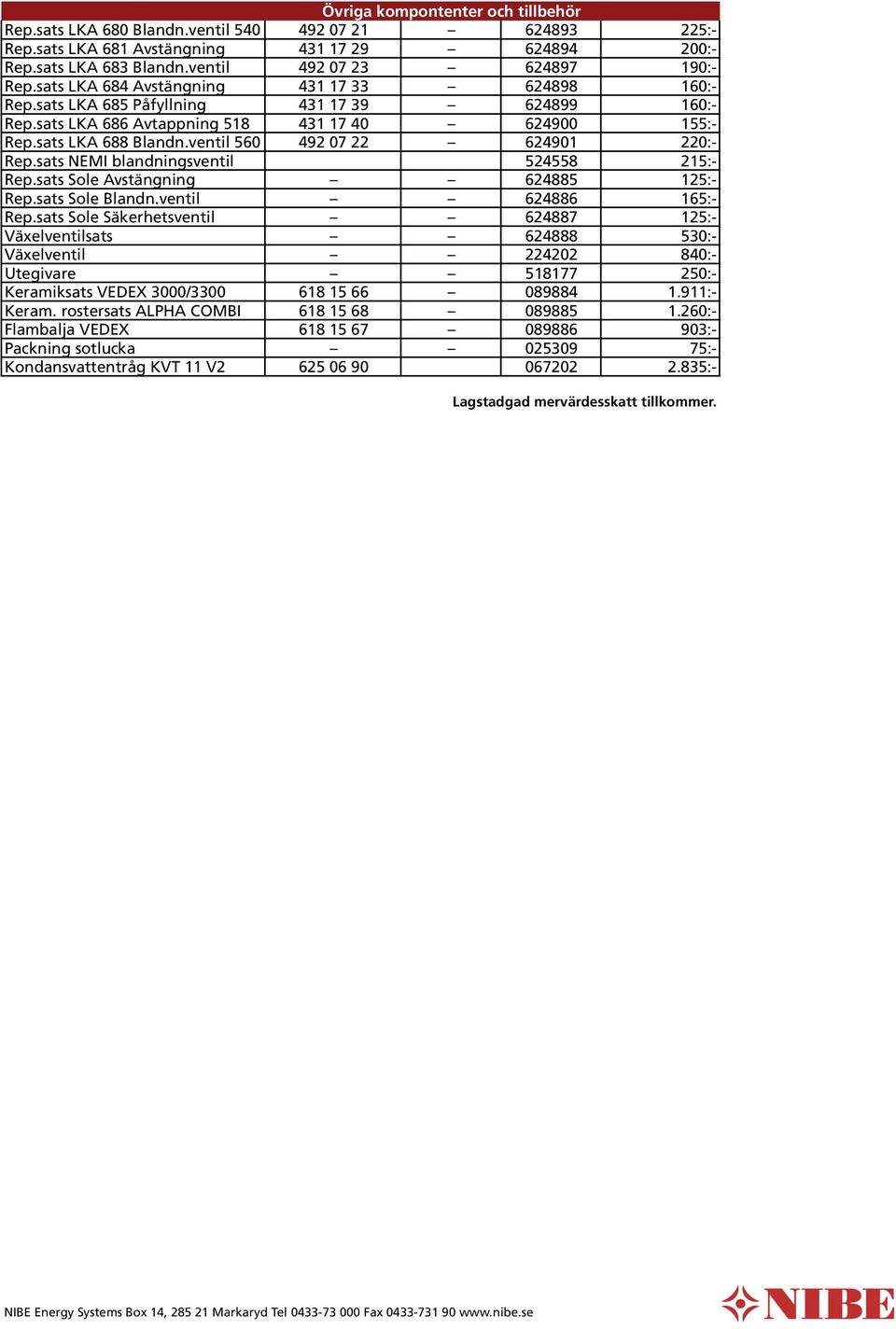 sats LKA 688 Blandn.ventil 560 492 07 22 624901 220:- Rep.sats NEMI blandningsventil 524558 215:- Rep.sats Sole Avstängning 624885 125:- Rep.sats Sole Blandn.ventil 624886 165:- Rep.