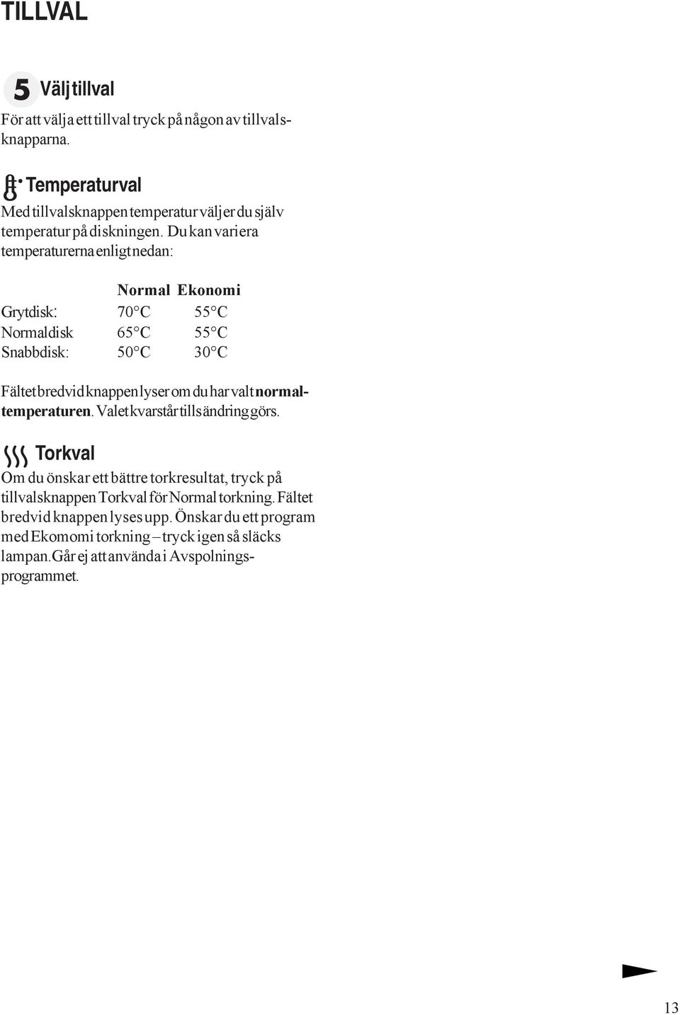 Du kan variera temperaturerna enligt nedan: Normal Ekonomi Grytdisk: 70 C 55 C Normaldisk 65 C 55 C Snabbdisk: 50 C 30 C Fältet bredvid knappen lyser om du har