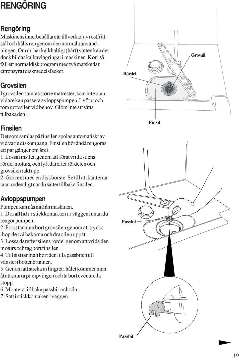 Rördel Grovsil Grovsilen I grovsilen samlas större matrester, som inte utan vidare kan passera avloppspumpen. Lyft ur och töm grovsilen vid behov. Glöm inte att sätta tillbaka den!