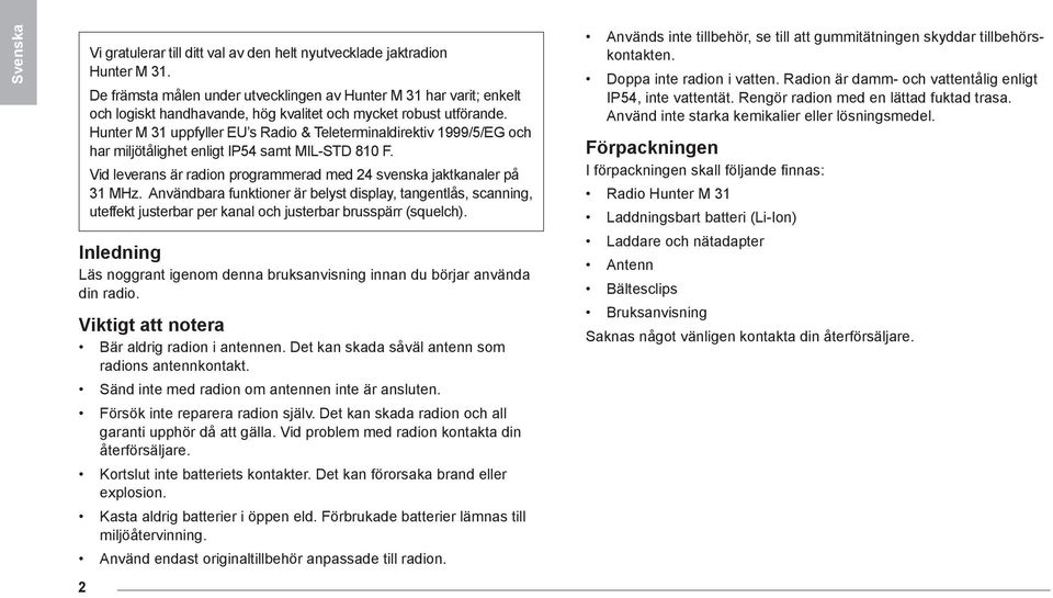 Hunter M 31 uppfyller EU s Radio & Teleterminaldirektiv 1999/5/EG och har miljötålighet enligt IP54 samt MIL-STD 810 F. Vid leverans är radion programmerad med 24 svenska jaktkanaler på 31 MHz.