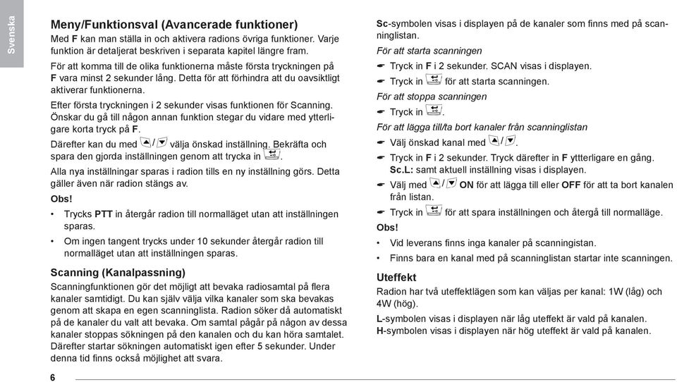 Efter första tryckningen i 2 sekunder visas funktionen för Scanning. Önskar du gå till någon annan funktion stegar du vidare med ytterligare korta tryck på F.