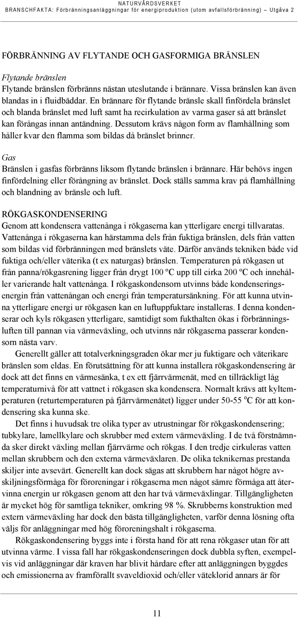 Dessutom krävs någon form av flamhållning som håller kvar den flamma som bildas då bränslet brinner. Gas Bränslen i gasfas förbränns liksom flytande bränslen i brännare.