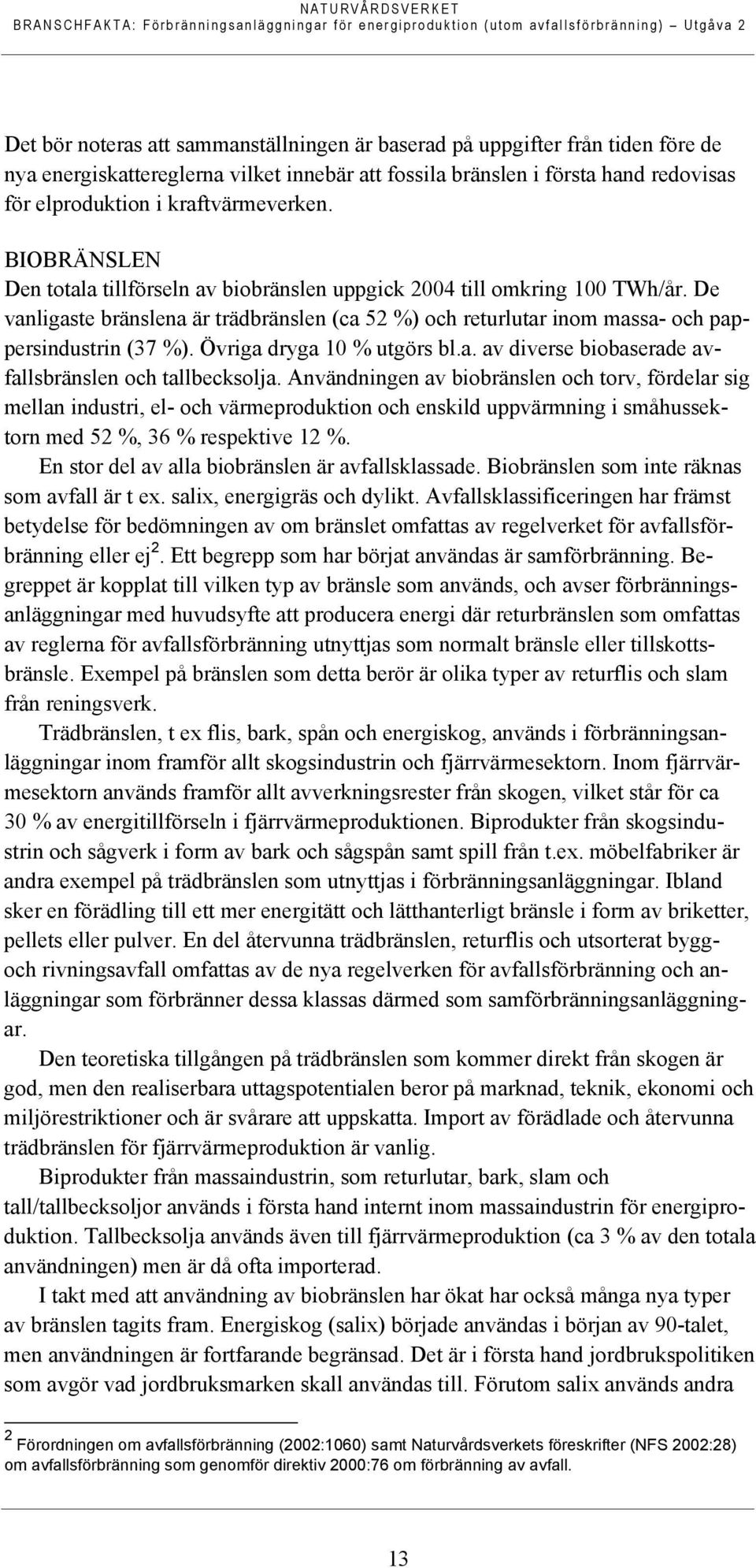 De vanligaste bränslena är trädbränslen (ca 52 %) och returlutar inom massa- och pappersindustrin (37 %). Övriga dryga 10 % utgörs bl.a. av diverse biobaserade avfallsbränslen och tallbecksolja.