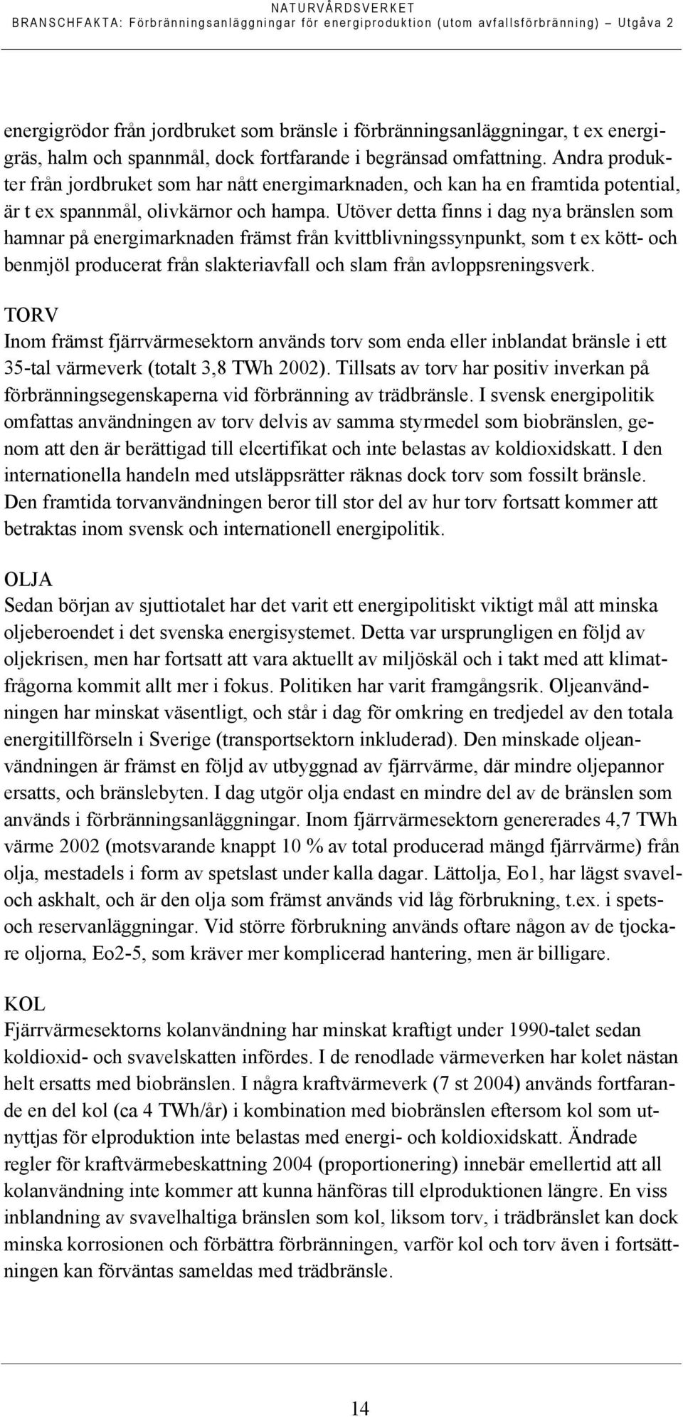 Utöver detta finns i dag nya bränslen som hamnar på energimarknaden främst från kvittblivningssynpunkt, som t ex kött- och benmjöl producerat från slakteriavfall och slam från avloppsreningsverk.